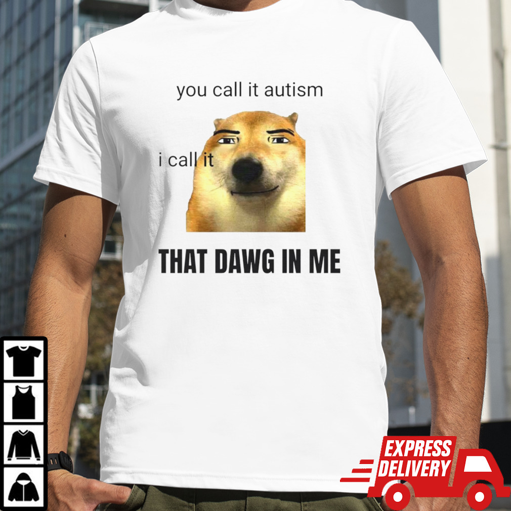 You call it autism I call it that dawg in me shirt