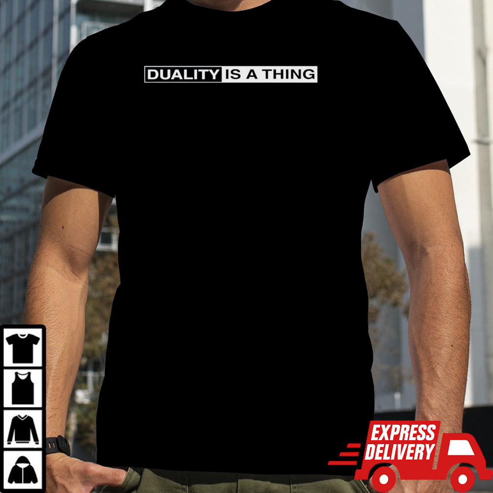 Duality is a thing shirt