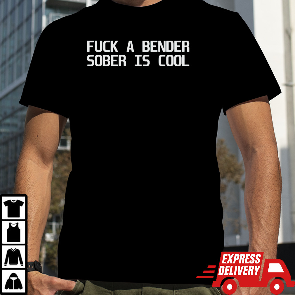 Fuck a bender sober is cool shirt