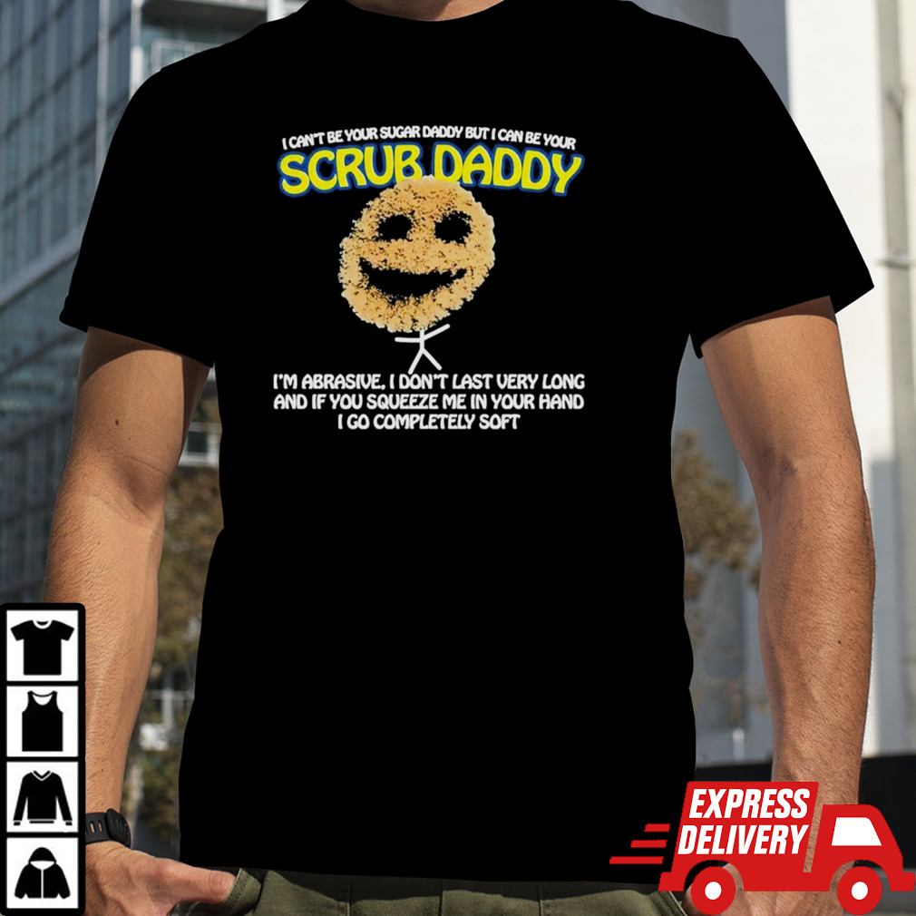 I Can’t Be Your Sugar Daddy But I Can Be Your Scrub Daddy T-Shirts