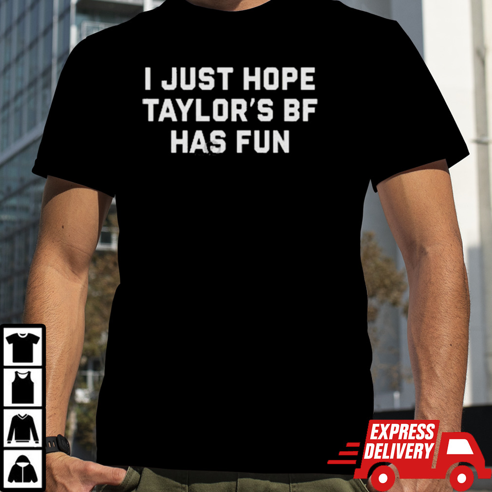 I Just Hope Taylor’s Bf Has Fun T-Shirts