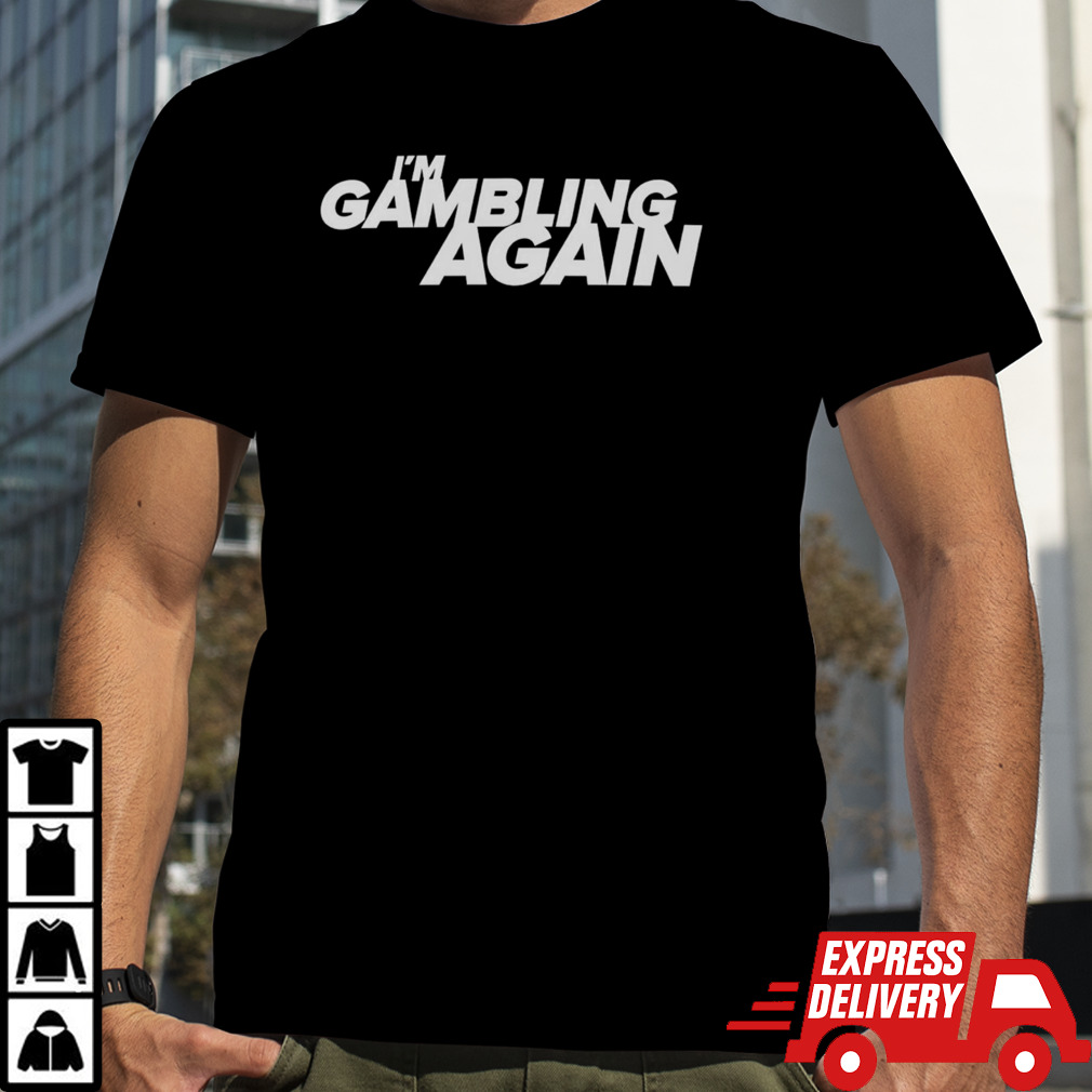 I’m gambling again shirt