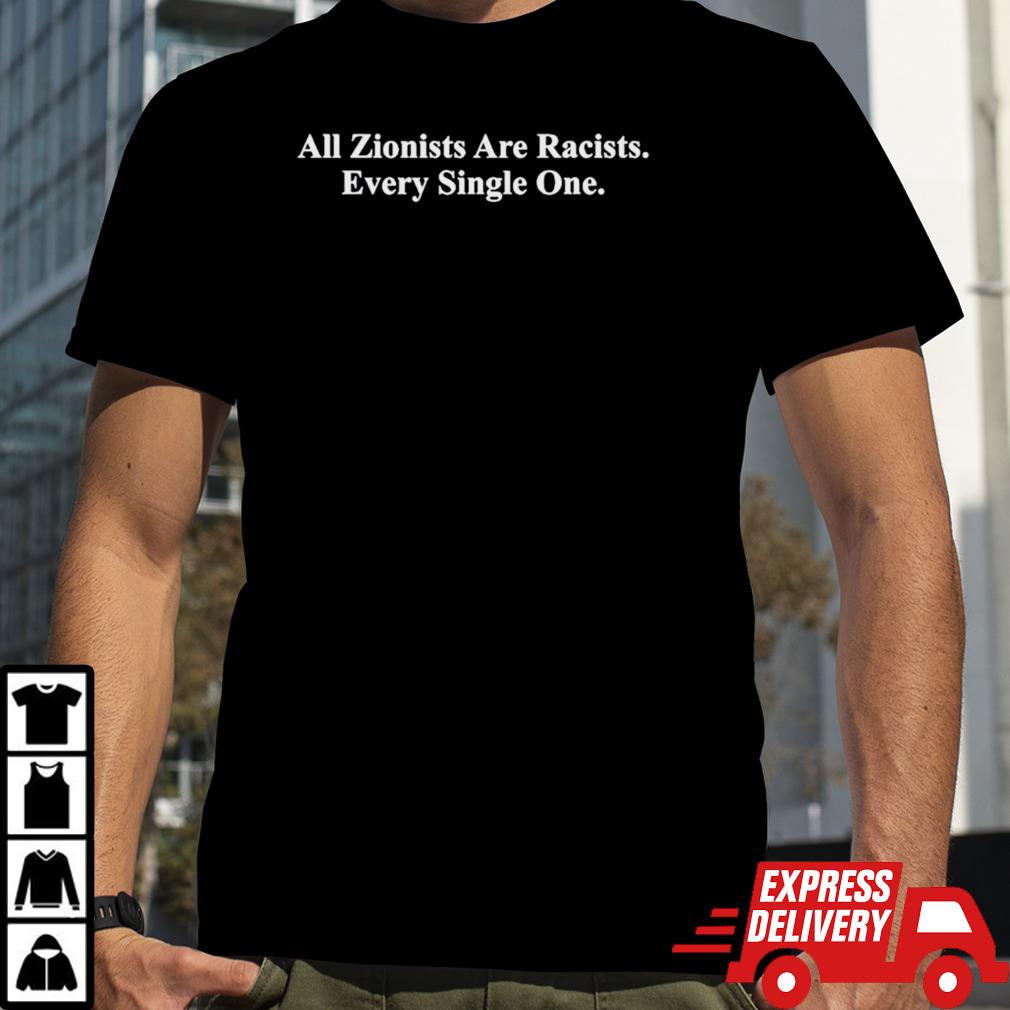 All zionists are racists every single one shirt