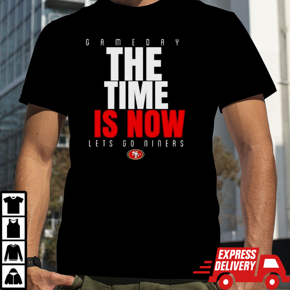 San Francisco 49ers Game Day The Time Is Now Let’s Go Niners 2024 T-Shirt