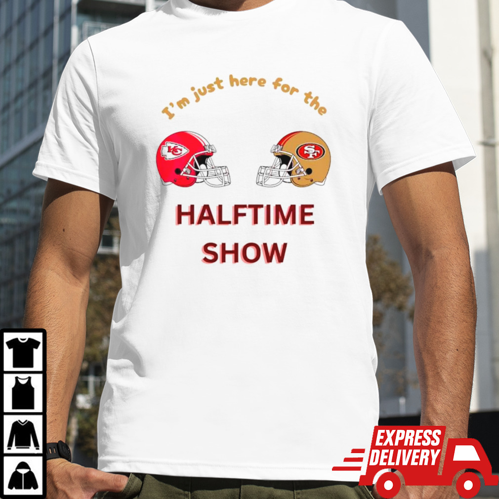 Chiefs vs 49ers I’m just here for the halftime show shirt