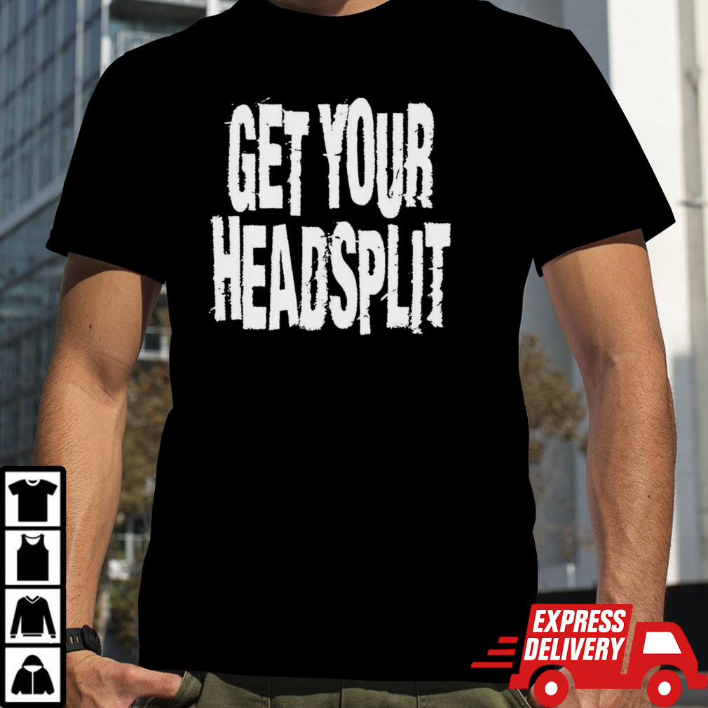 Get your headsplit shirt