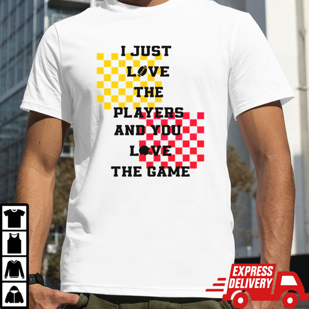 I just love the players and you love the game shirt