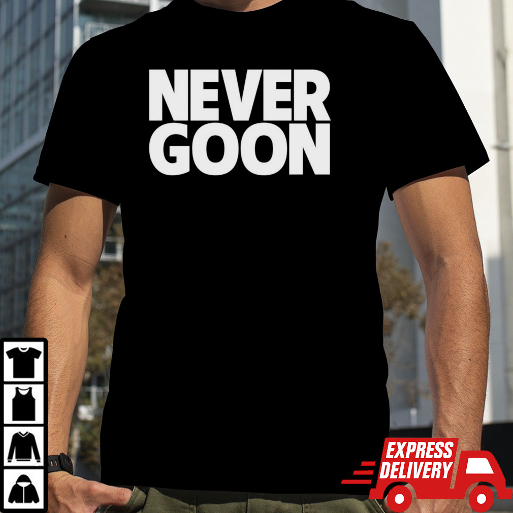 Never goon shirt