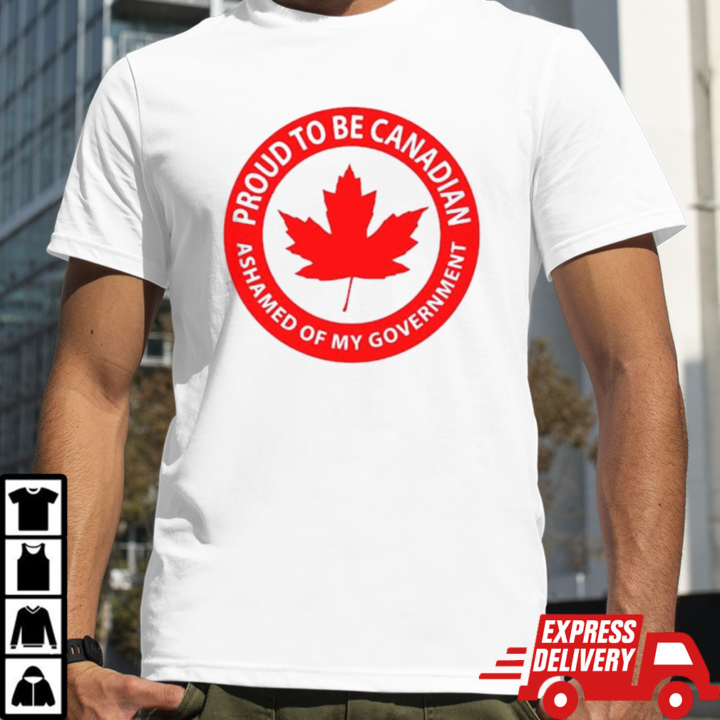 Proud to be Canadian ashamed of my goverment shirt