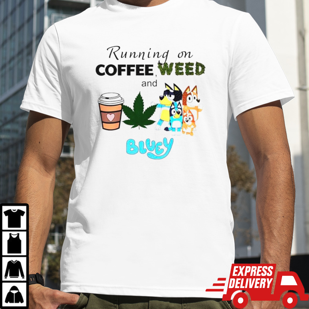 Running on coffee weed and Bluey shirt