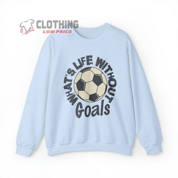 WhatS Life Without Goals Shirt, Funny Sweatshirt, Soccer Fan Tee, Goals Merch, Gift Idea For Soccer Fan