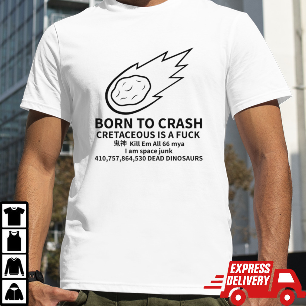 Born to crash cretaceous is a fuck shirt