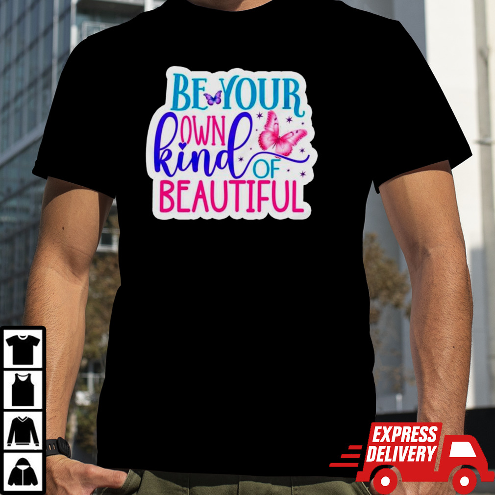 Butterfly be your own kind of beautiful shirt