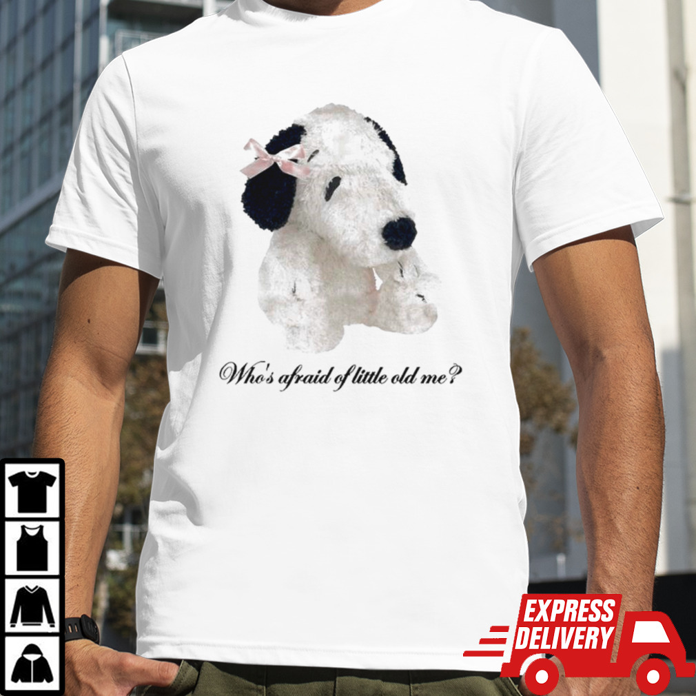 Dog who’s afraid of little old me shirt