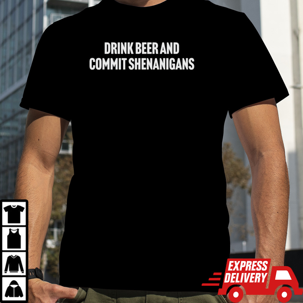 Drink beer and commit shenanigans shirt