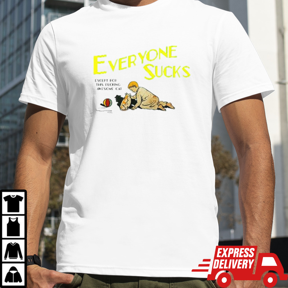 Everyone sucks except for this fucking awesome cat shirt