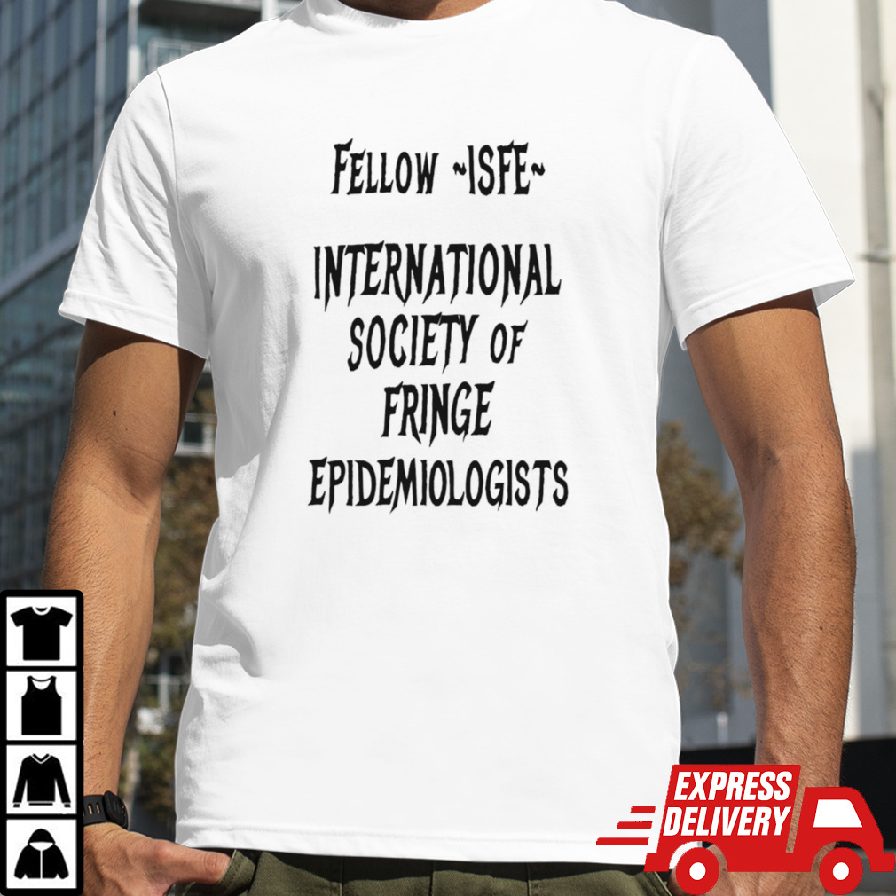 Fellow isfe international society of fringe epidemiologists shirt