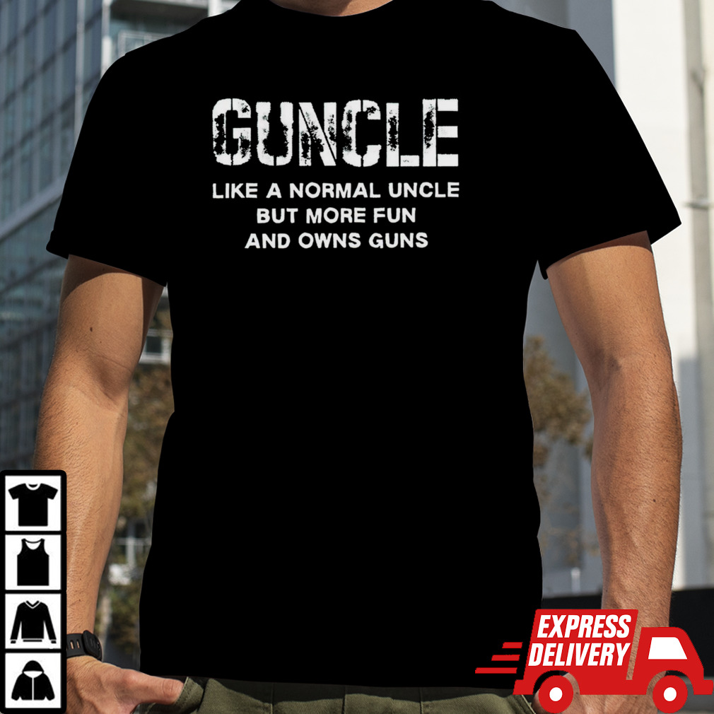 Guncle like a normal uncle but more fun and owns guns shirt