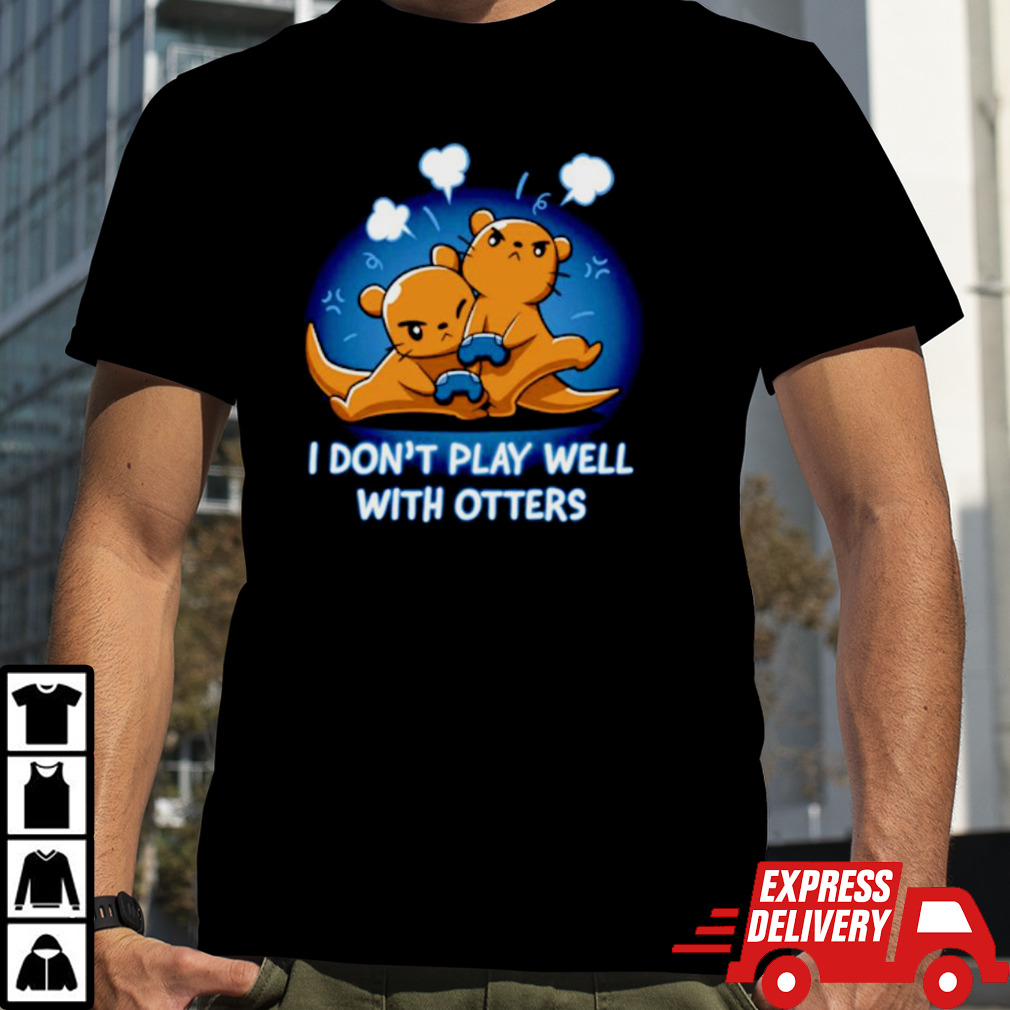 I don’t play well with otters shirt