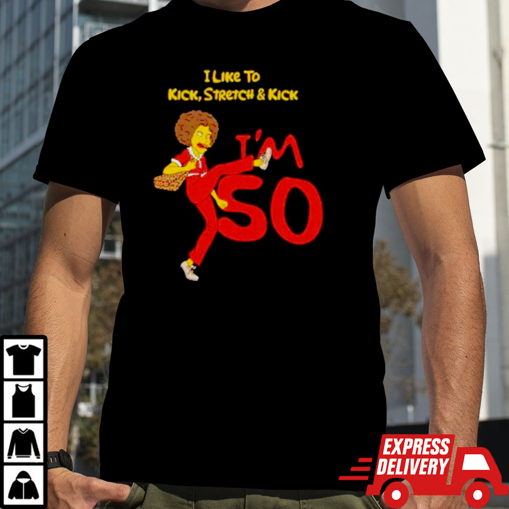 I like to kick stretch and kick I’m 50 shirt