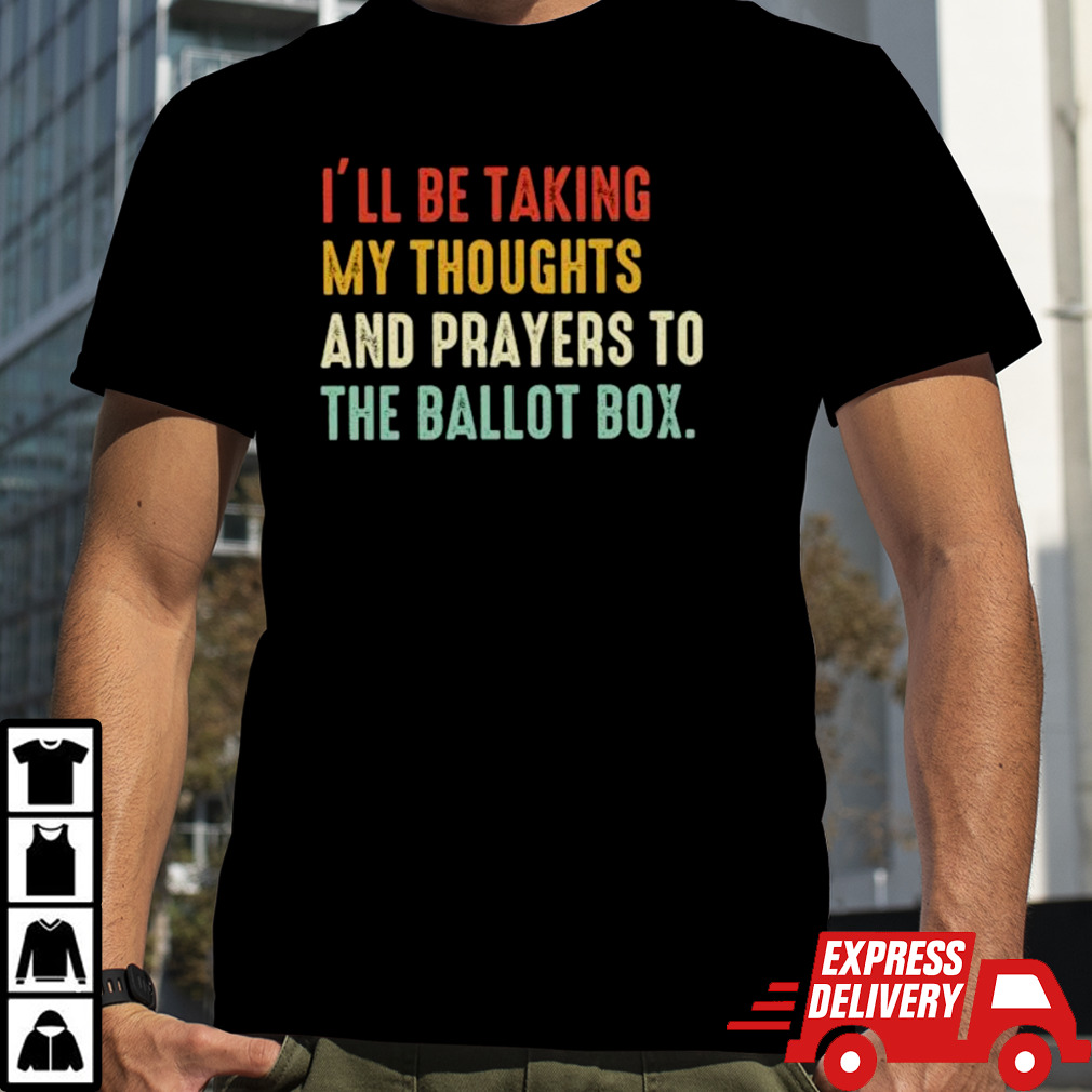 I’ll be taking my thoughts and prayers to the ballot box vintage shirt