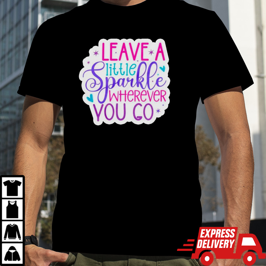 Leave a little sparkle wherever you go shirt