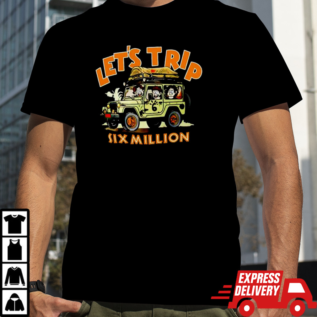 Let’s Trip Six Million Shirt