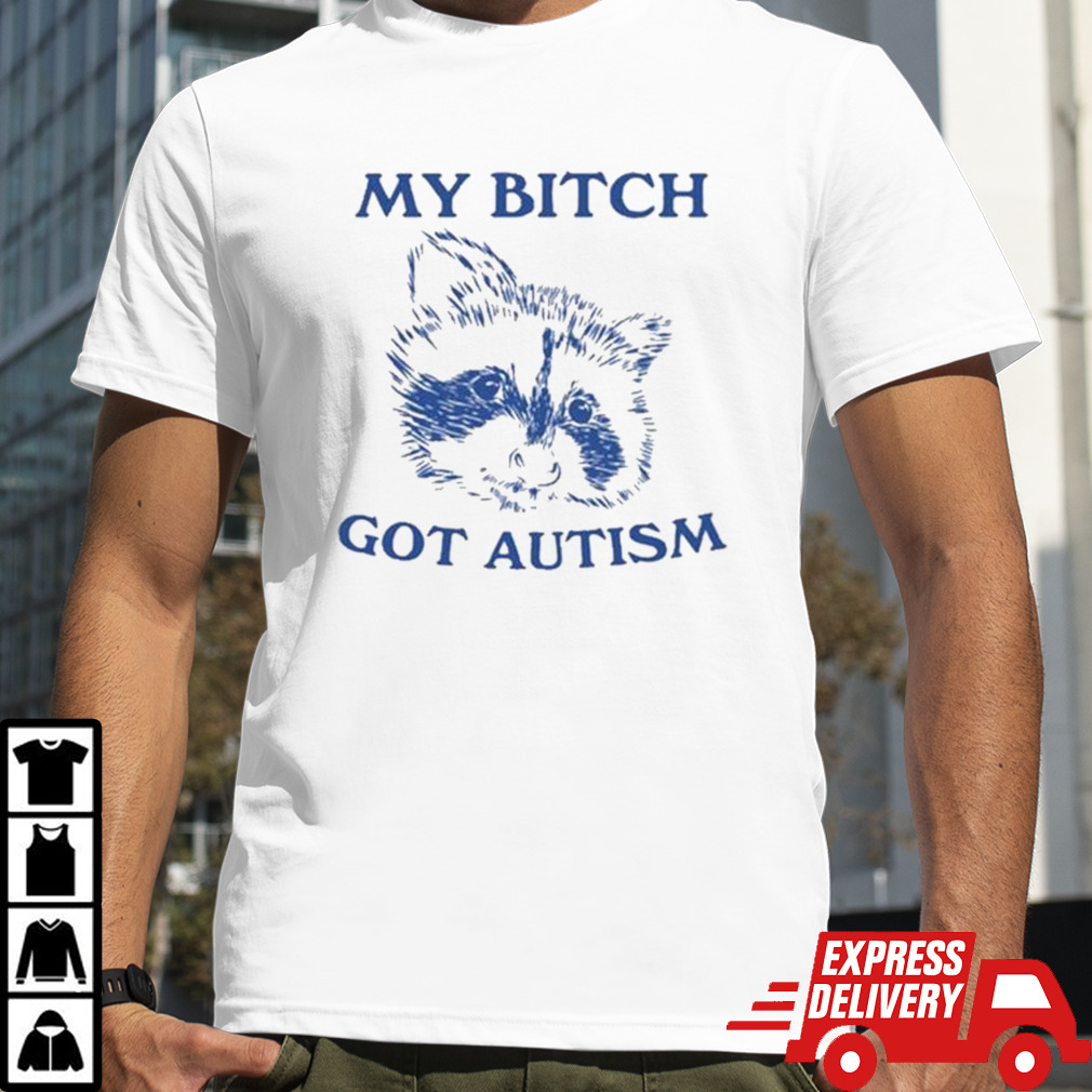 My Bitch Got Autism Shirt