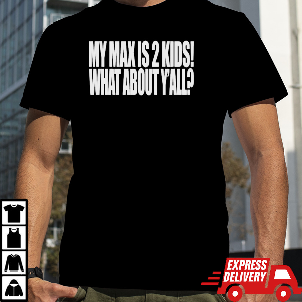 My Max Is 2 Kids What About Y’all Shirt