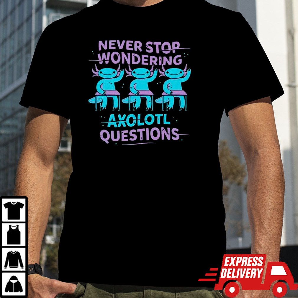 Never stop wondering axolotl question shirt