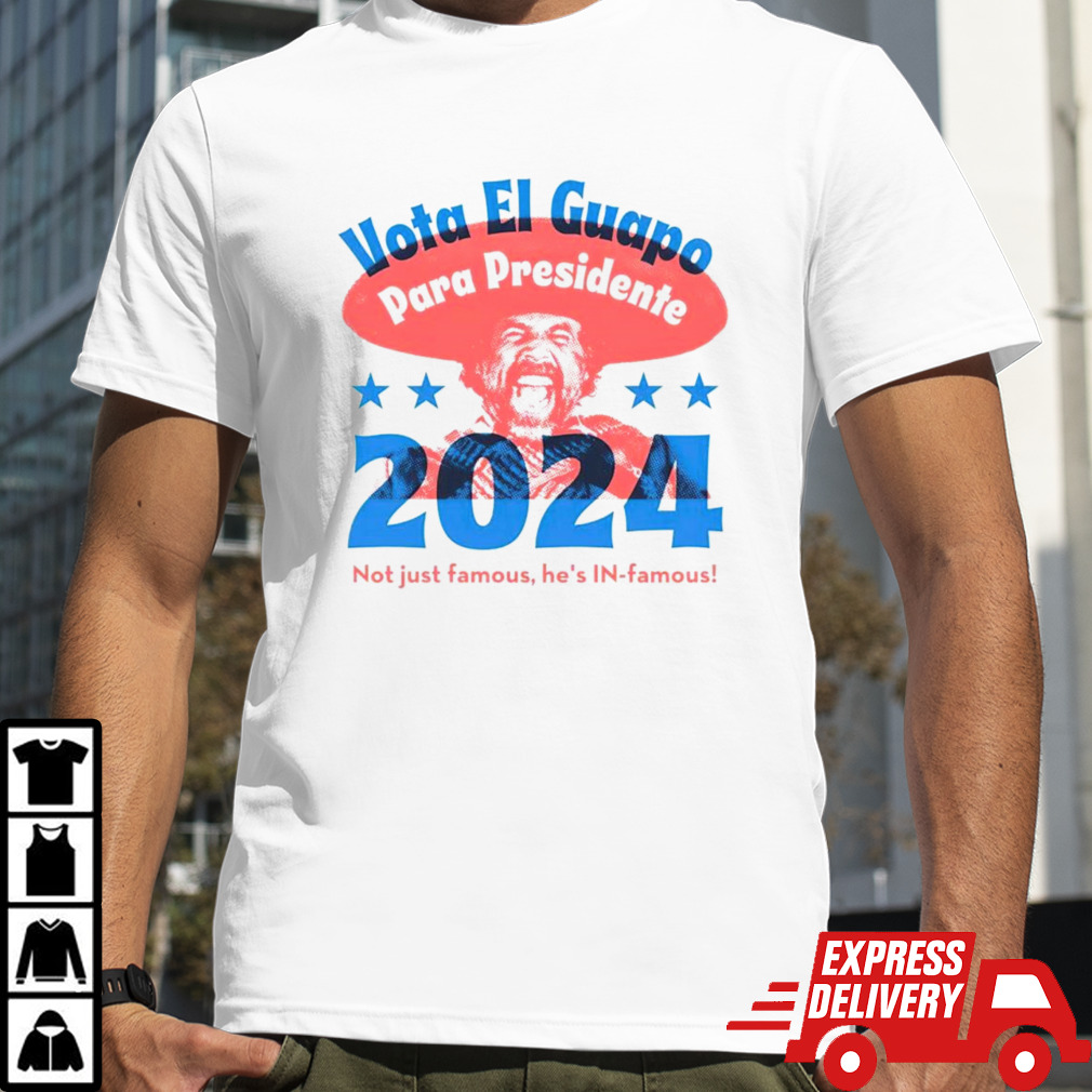 Vote El Guapo para presidente 2024 not just famous he’s in famous shirt