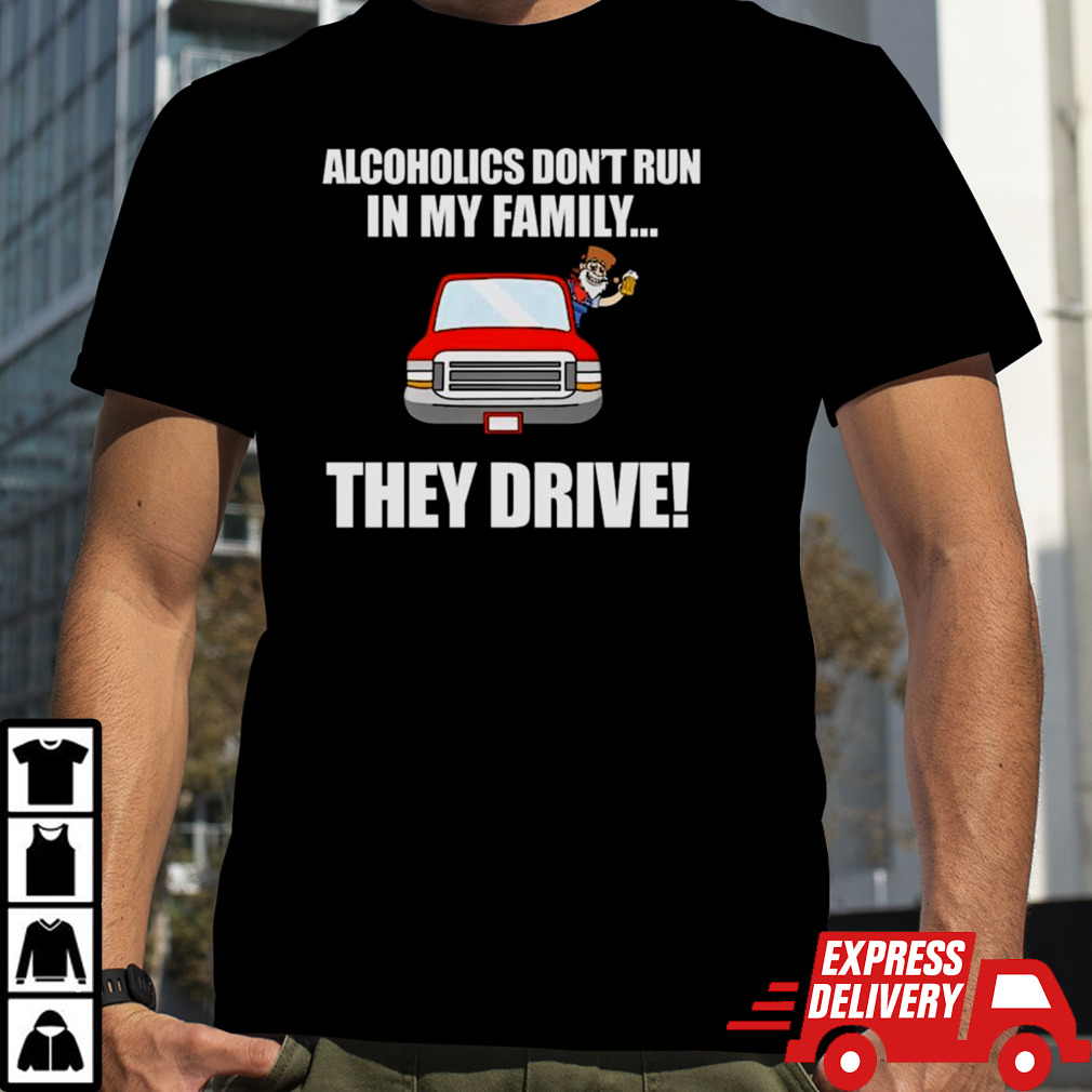 Alcoholics Don’t Run In My Family They Drive T-shirt