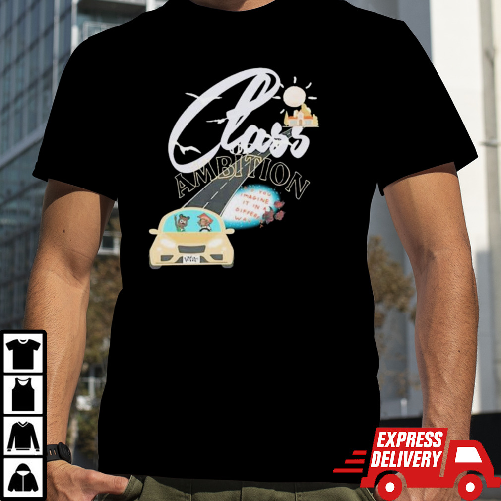 Class Ambition Did You Imagine It In A Different Way shirt