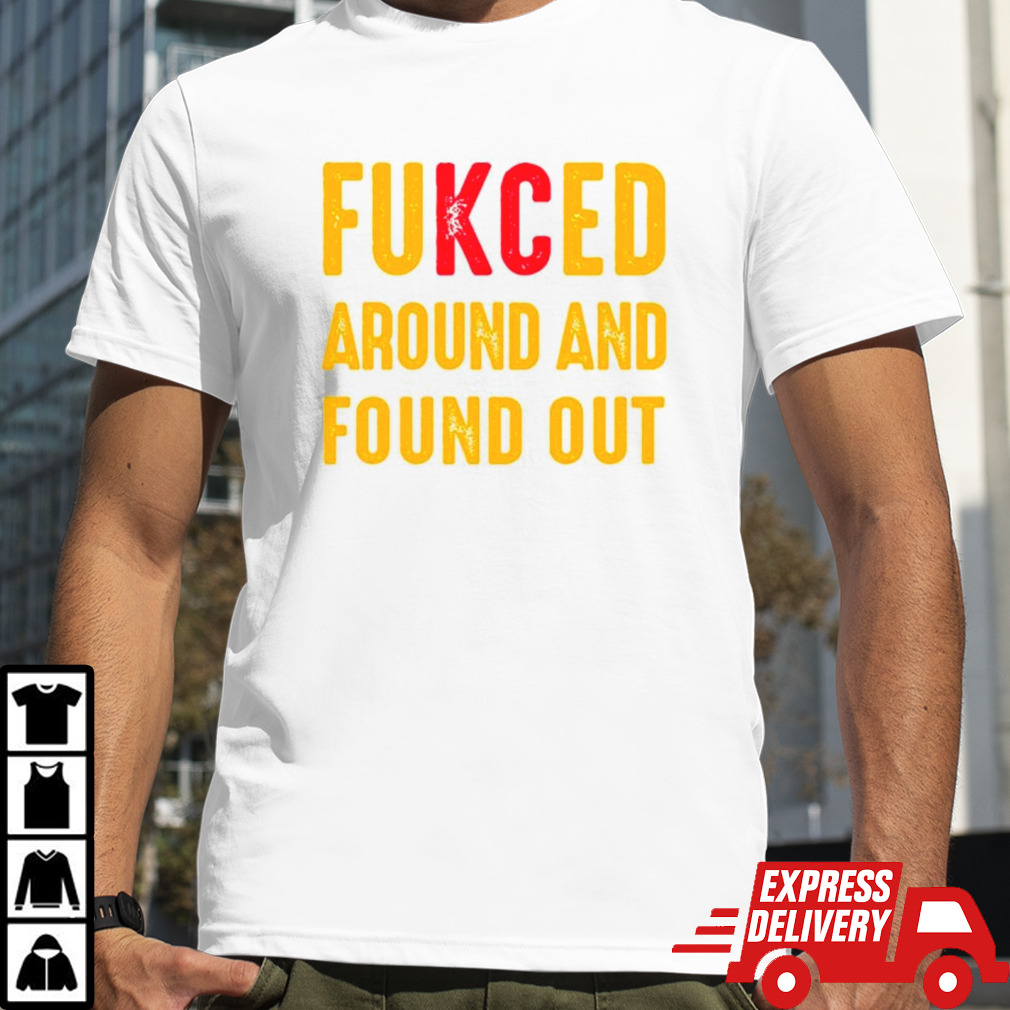 Fukced around and found out Kansas City Chiefs shirt