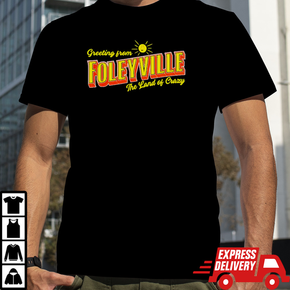 Greetings from foleyville the land of crazy shirt