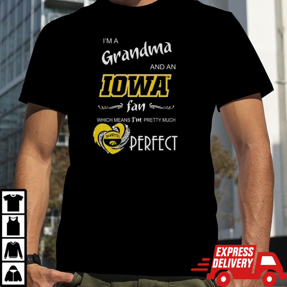 Iowa Hawkeyes I’m A Grandma And An Iowa Fan Which Means I’m Pretty Much Perfect Shirt