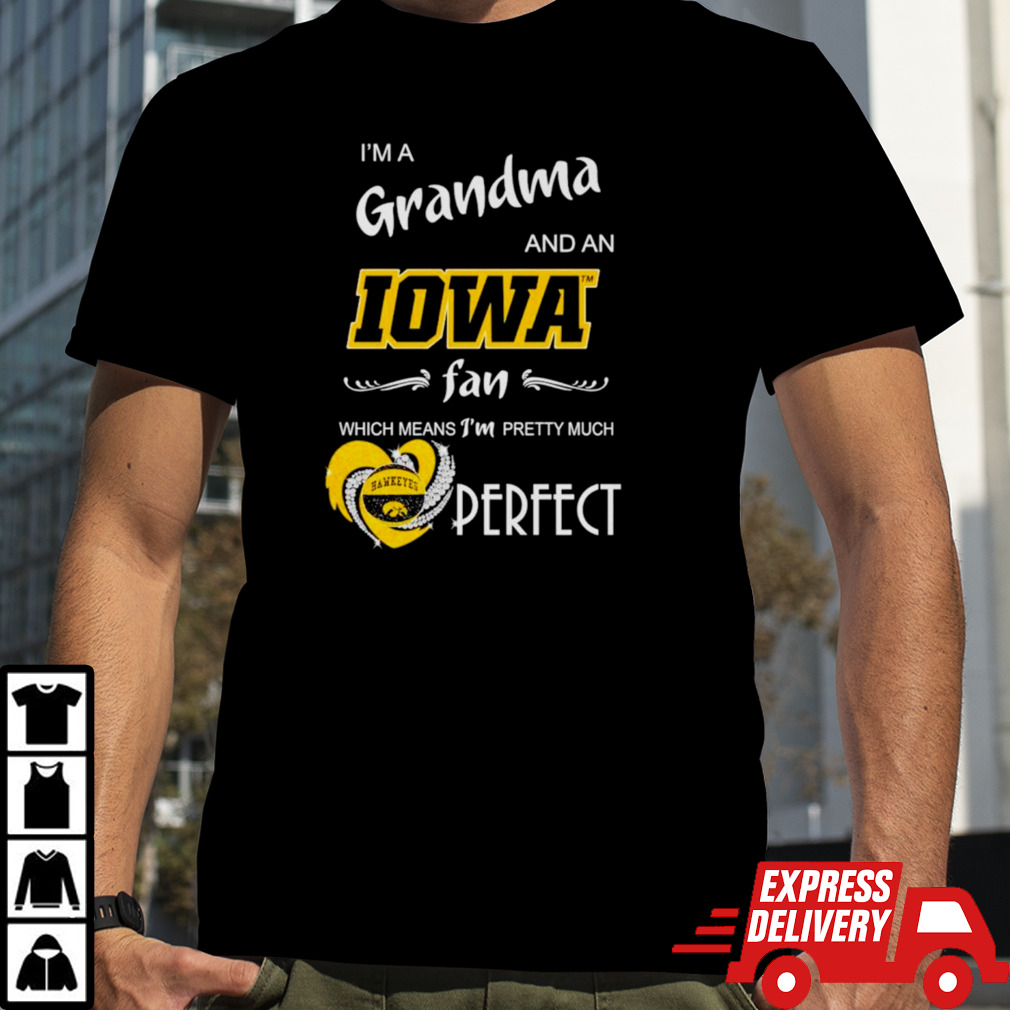 I’m a grandma and an Iowa fan which means I’m pretty much perfect shirt