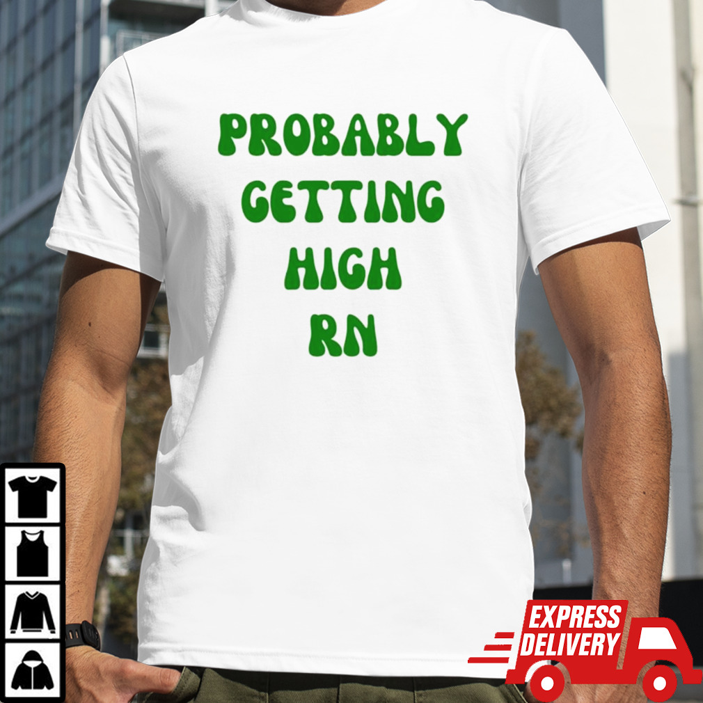 Probably getting high RN shirt