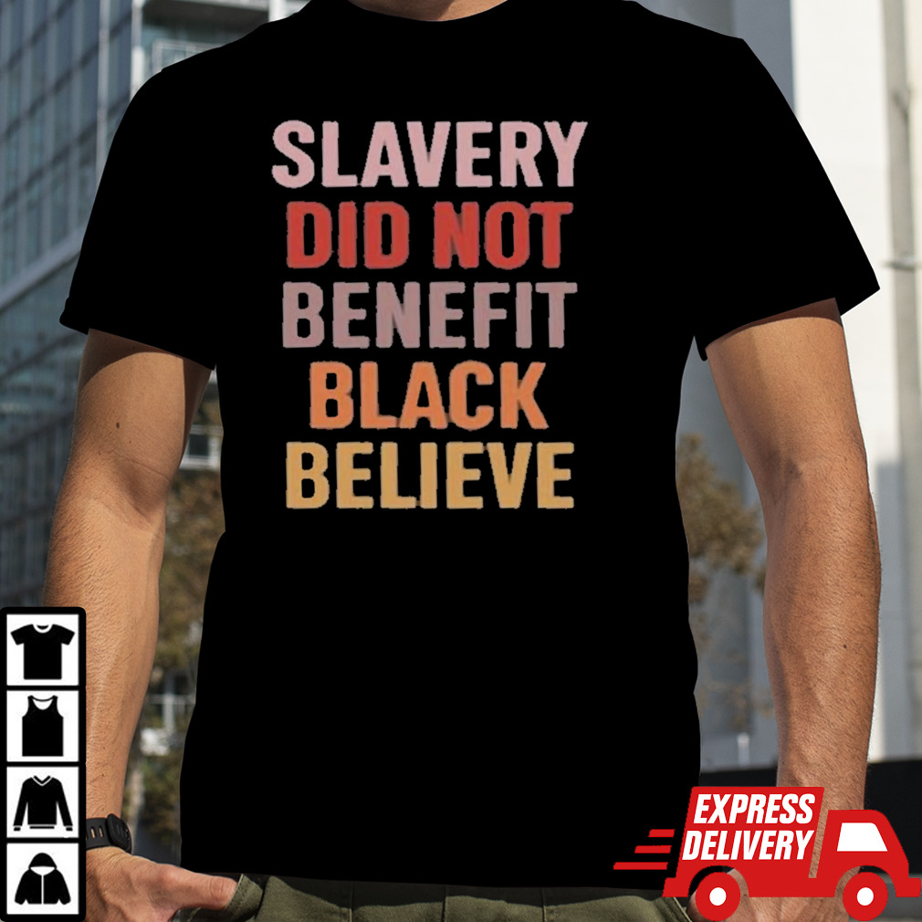 Slavery Did Not Benefit Black Believe Shirt