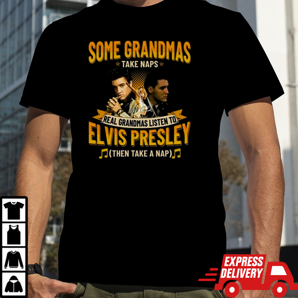 Some Grandmas Take Naps Real Grandmas Listen To Elvis Presley Then Take A Nap shirt