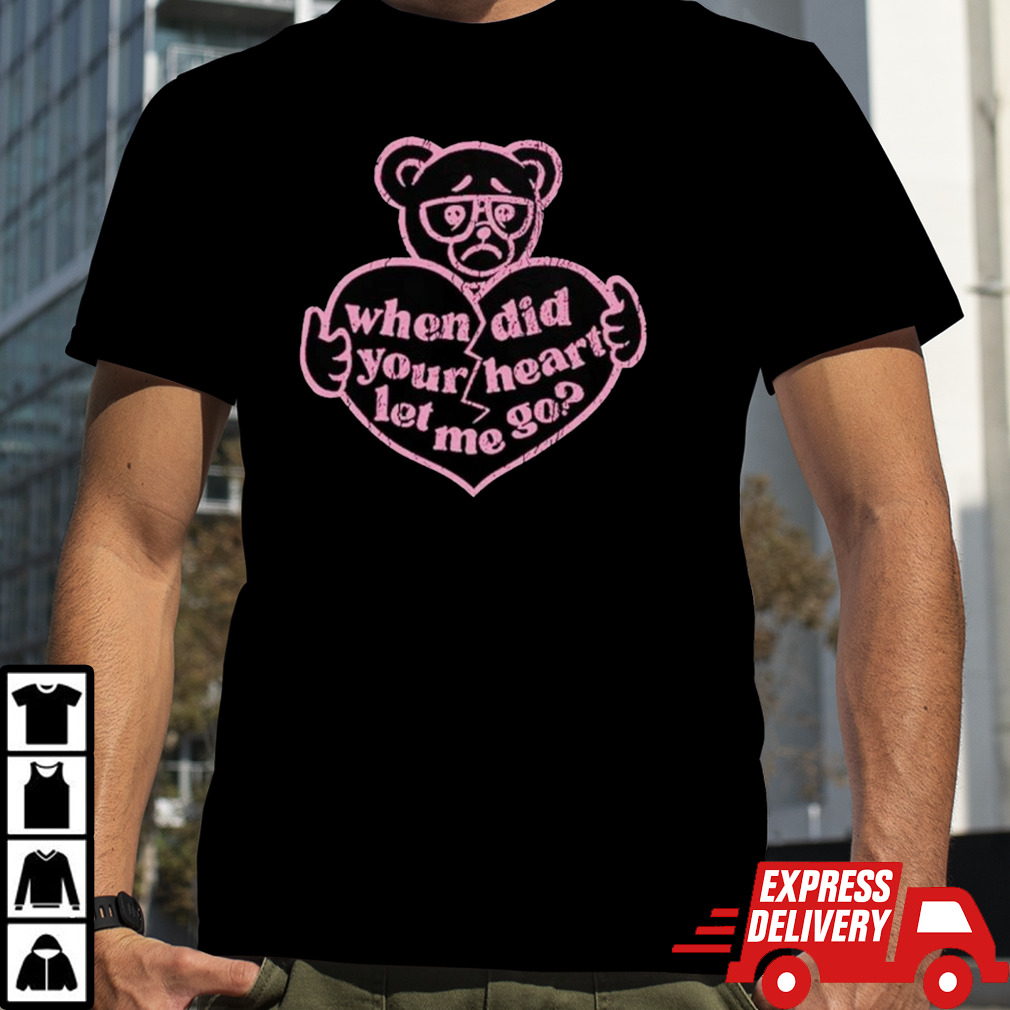 Teddy when did your heart let me go shirt