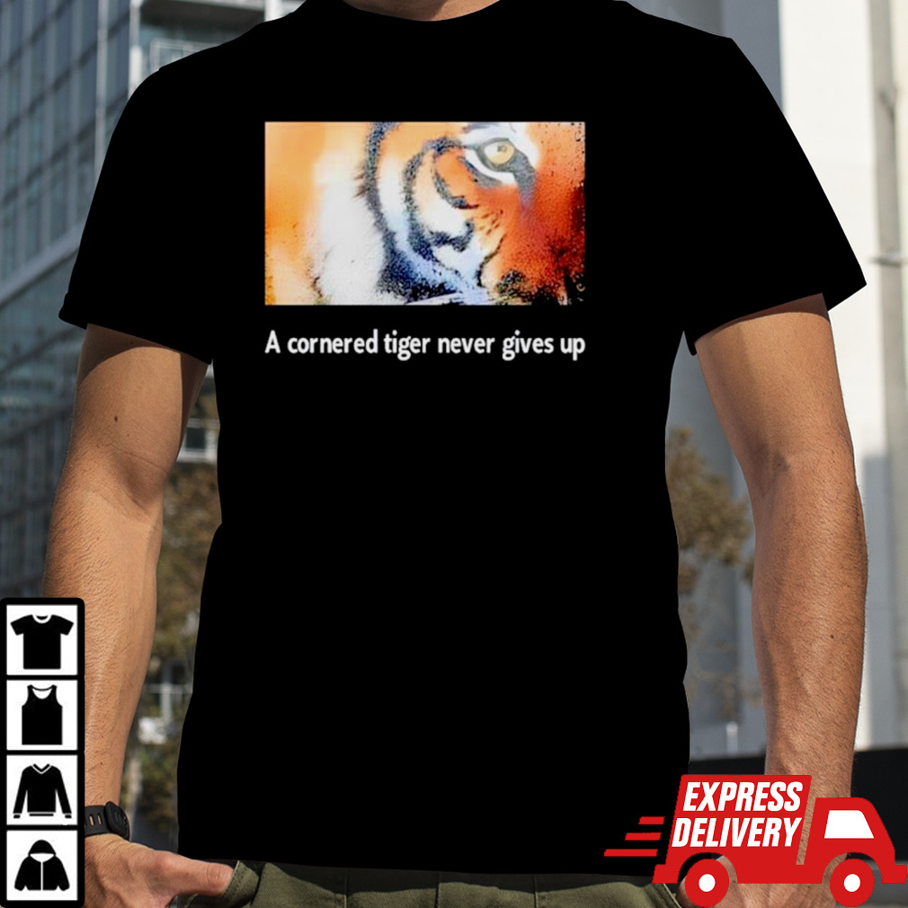 Tiger a cornered tiger never gives up shirt