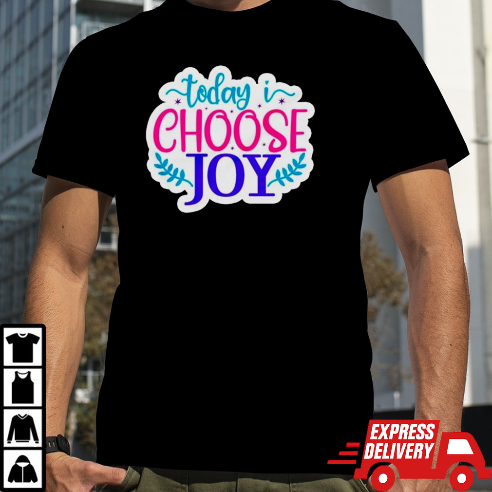 Today I choose joy shirt