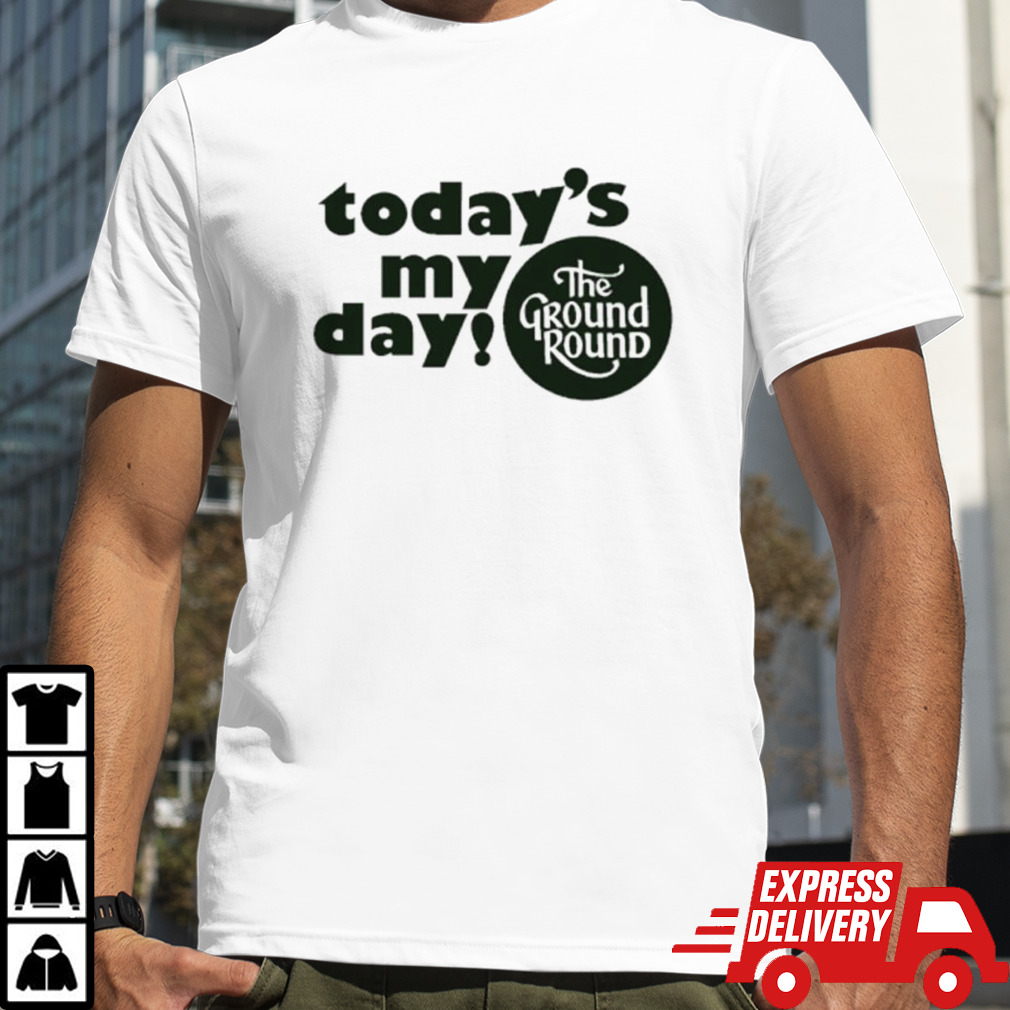 Today’s my day the ground round logo shirt