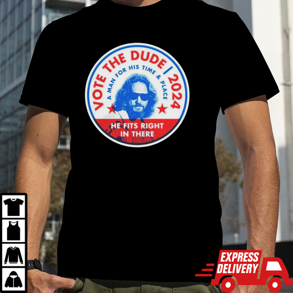 Vote The Dude 2024 a man for his time and place shirt