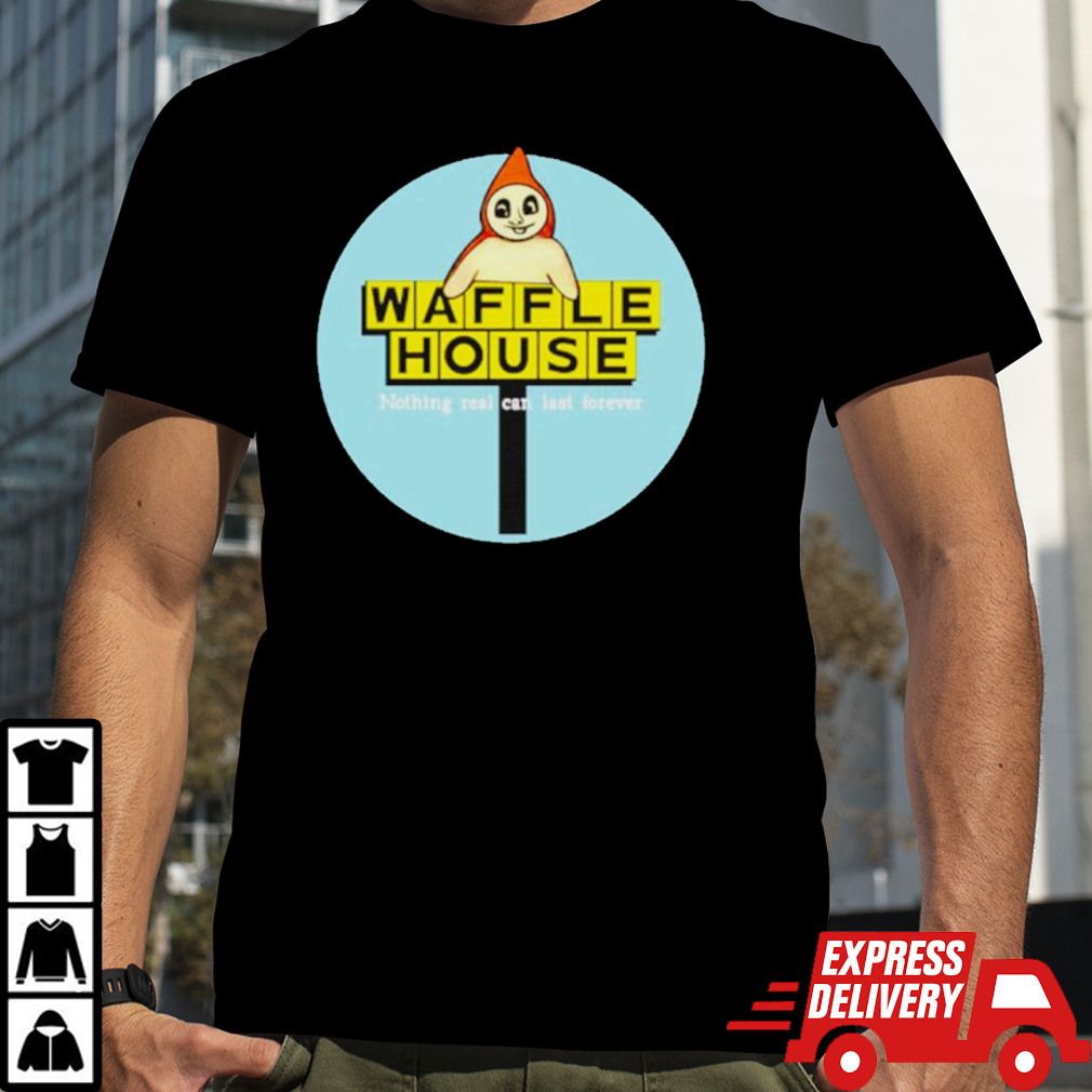 Waffle house nothing real can last forever shirt