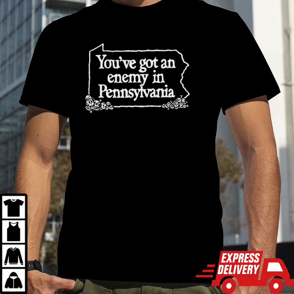 You’ve Got An Enemy In Pennsylvania You’ll Enjoy Yourself & Keep Coming Back Shirt