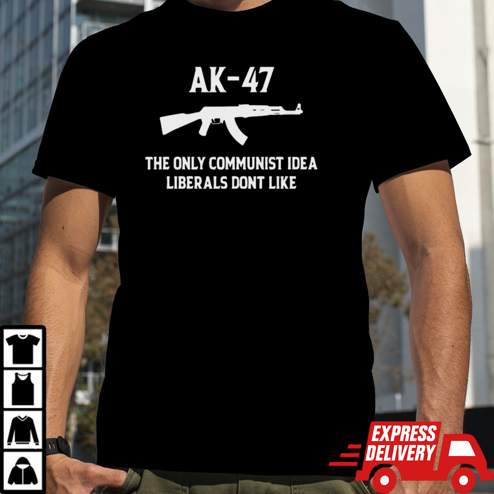 Ak 47 The Only Communist Idea Liberals Don’t Like 2024 T-shirt