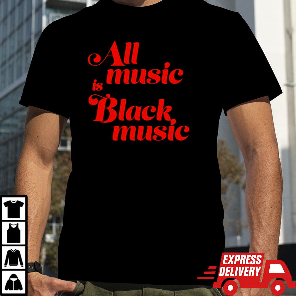 All music is black music shirt