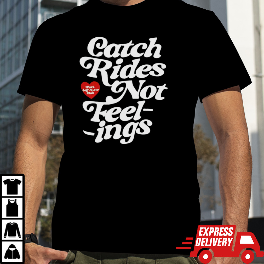 Catch rides not feelings shirt